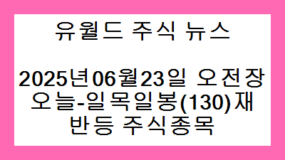 2025년06월23일 오전장 오늘-일목일봉(130)재반등 주식종목