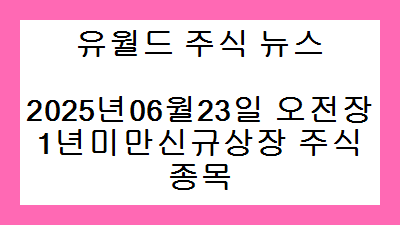 2025년06월23일 오전장 1년미만신규상장 주식종목
