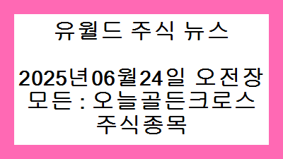 2025년06월24일 오전장 모든 : 오늘골든크로스 주식종목