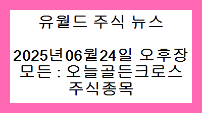 2025년06월24일 오후장 모든 : 오늘골든크로스 주식종목